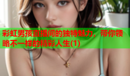 彩虹男孩直播间的独特魅力，带你领略不一样的精彩人生(1)