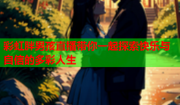 彩虹胖男孩直播带你一起探索快乐与自信的多彩人生