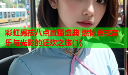 彩虹男孩八点直播盛典 燃情夏夜音乐与光影的狂欢之旅(1)