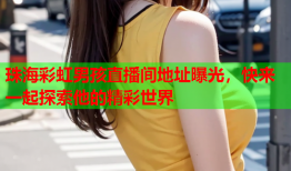 珠海彩虹男孩直播间地址曝光，快来一起探索他的精彩世界