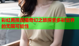 彩虹男孩直播奇幻之旅探索多彩世界的无限可能性