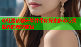 彩虹男孩聊天软件带你探索多彩心灵世界的奇妙旅程