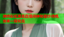 潍坊彩虹男孩直播间神秘面纱待揭,快来一探究竟