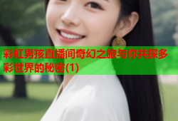 彩虹男孩直播间奇幻之旅与你共探多彩世界的秘密(1)