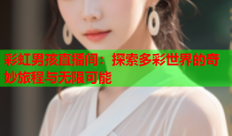 彩虹男孩直播间：探索多彩世界的奇妙旅程与无限可能