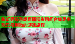 彩虹男孩游戏直播精彩瞬间合集尽享欢乐与刺激的游戏旅程