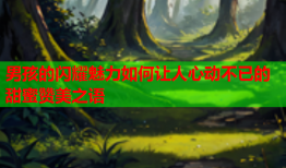 男孩的闪耀魅力如何让人心动不已的甜蜜赞美之语