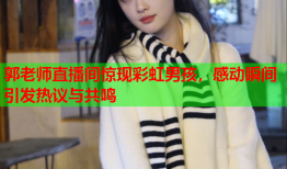 郭老师直播间惊现彩虹男孩，感动瞬间引发热议与共鸣