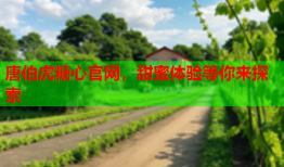 唐伯虎糖心官网，甜蜜体验等你来探索