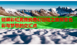 锁屏彩虹男孩的奇幻冒险之旅探索色彩与梦想的交汇点