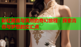 彩虹男孩与黄旭的奇幻旅程：探索青春与梦想的交汇点