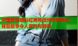 中国新说唱彩虹男孩微博引发热议，背后故事令人震惊与感动