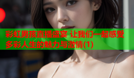 彩虹男孩直播盛宴 让我们一起感受多彩人生的魅力与激情(1)
