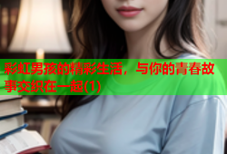 彩虹男孩的精彩生活，与你的青春故事交织在一起(1)