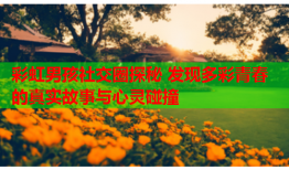 彩虹男孩社交圈探秘 发现多彩青春的真实故事与心灵碰撞