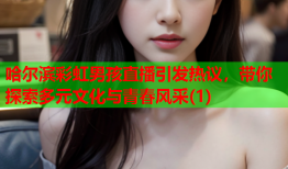 哈尔滨彩虹男孩直播引发热议，带你探索多元文化与青春风采(1)