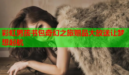 彩虹男孩书包奇幻之旅赠品大放送让梦想起航