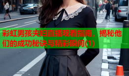 彩虹男孩夫妇直播观看指南，揭秘他们的成功秘诀与精彩瞬间(1)