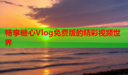 畅享糖心Vlog免费版的精彩视频世界