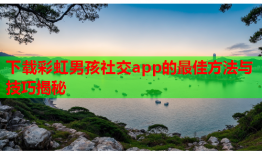 下载彩虹男孩社交app的最佳方法与技巧揭秘