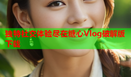 独特社交体验尽在糖心Vlog破解版下载