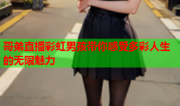 哥弟直播彩虹男孩带你感受多彩人生的无限魅力