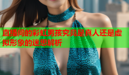 直播间的彩虹男孩究竟是真人还是虚拟形象的迷思解析
