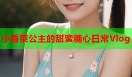 小香菜公主的甜蜜糖心日常Vlog