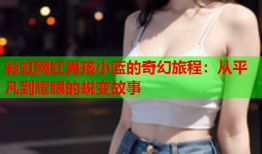 彩虹网红男孩小蓝的奇幻旅程：从平凡到耀眼的蜕变故事
