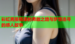 彩虹男孩杨康的勇敢之路与梦想追寻的感人故事
