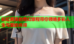 彩虹男孩的奇幻旅程带你领略多彩人生与爱的真谛