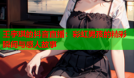 王宇琪的抖音直播：彩虹男孩的精彩瞬间与感人故事