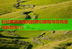 彩虹男孩直播间的奇幻旅程与你共度精彩时光(1)