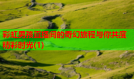 彩虹男孩直播间的奇幻旅程与你共度精彩时光(1)