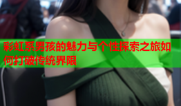 彩虹系男孩的魅力与个性探索之旅如何打破传统界限