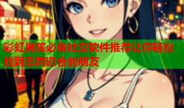 彩虹男孩必备社交软件推荐让你轻松找到志同道合的朋友