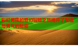 彩虹男孩的奇幻冒险之旅揭开了友谊与勇气的秘密