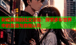彩虹男孩的社交冒险：探索多彩世界中的友谊与自我认同