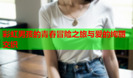 彩虹男孩的青春冒险之旅与爱的绚丽交织