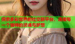 探索多彩世界的社交新平台，连接每一个独特的灵魂与梦想