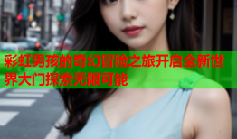 彩虹男孩的奇幻冒险之旅开启全新世界大门探索无限可能