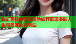 彩虹男孩的奇幻冒险旅程展现多彩人生与勇气的交响曲