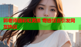 郭老师遇彩虹男孩 奇遇惊喜引发网友热议