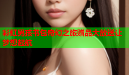 彩虹男孩书包奇幻之旅赠品大放送让梦想起航