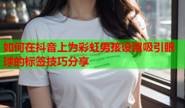 如何在抖音上为彩虹男孩设置吸引眼球的标签技巧分享