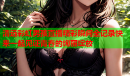 清远彩虹男孩直播精彩瞬间全记录快来一起见证青春的绚丽绽放