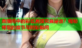 直播间中的彩虹男孩究竟是谁？揭秘背后的故事与精彩瞬间
