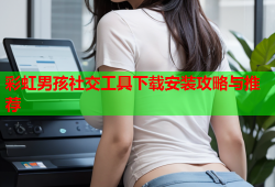 彩虹男孩社交工具下载安装攻略与推荐