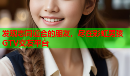 发现志同道合的朋友，尽在彩虹男孩GTV交友平台