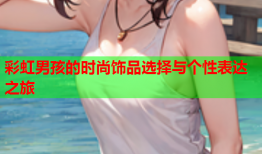 彩虹男孩的时尚饰品选择与个性表达之旅